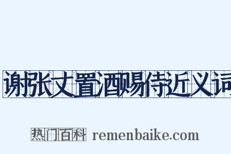 谢张丈置酒赐侍近义词是什么意思的图片